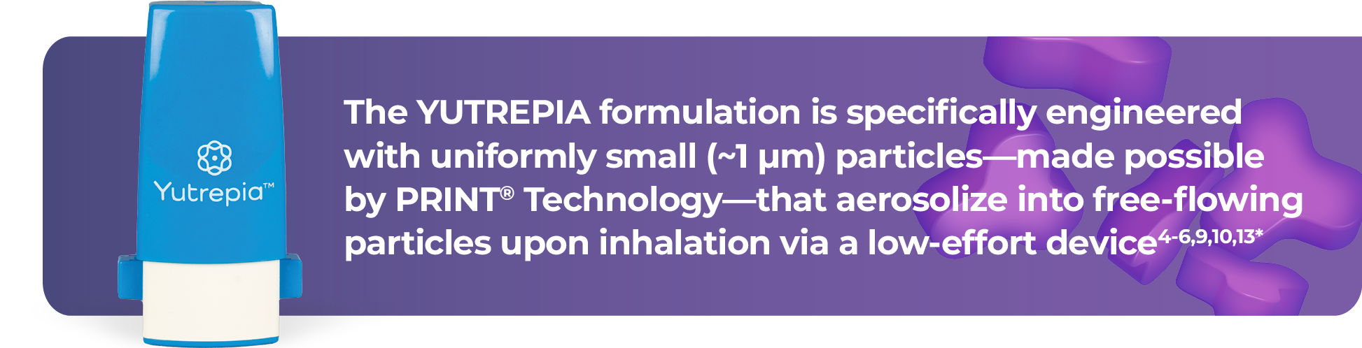 The YUTREPIA formulation is specifically engineered with uniformly small particles